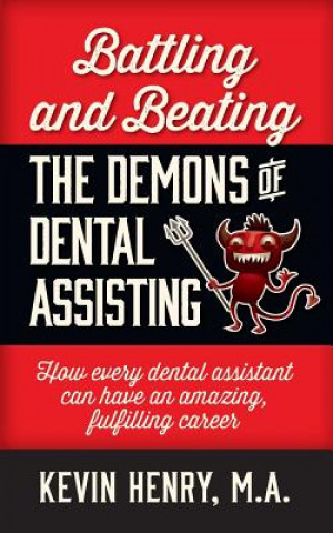 Kniha Battling and Beating the Demons of Dental Assisting: How Every Dental Assistant Can Have an Amazing, Fulfilling Career Kevin Henry