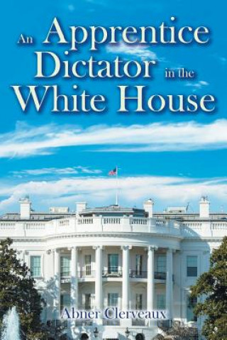 Kniha An Apprentice Dictator in the White House Abner Clerveaux