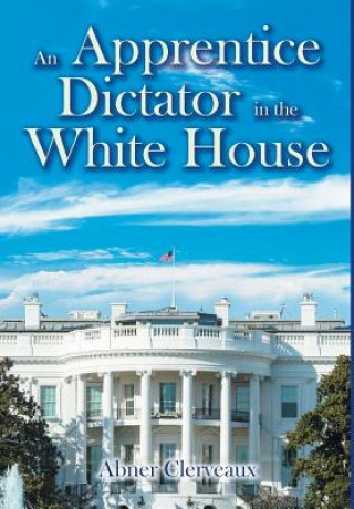 Kniha An Apprentice Dictator in the White House Abner Clerveaux