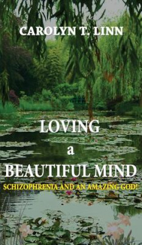 Książka Loving a Beautiful Mind: Schizophrenia and an Amazing God! Carolyn T Linn