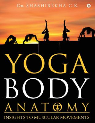 Kniha Yoga Body Anatomy: Insights to Muscular Movements Dr Shashirekha C K