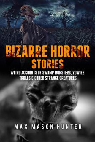 Könyv Bizarre Horror Stories: Weird Accounts Of Swamp Monsters, Yowies, Trolls & Other Strange Creatures Max Mason Hunter