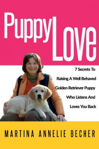 Könyv Puppy Love: 7 Secrets to Raising a Well Behaved Golden Retriever Puppy Who Listens and Loves You Back Mrs Martina Annelie Becher