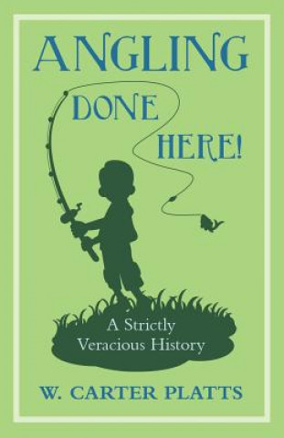 Carte Angling Done Here! A Strictly Veracious History W. CARTER PLATTS