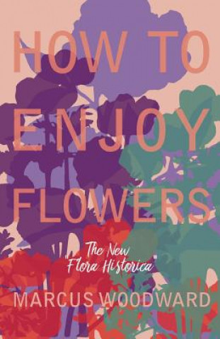 Kniha How to Enjoy Flowers - The New Flora Historica MARCUS WOODWARD