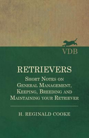 Buch Retrievers - Short Notes on General Management, Keeping, Breeding and Maintaining your Retriever H. REGINALD COOKE