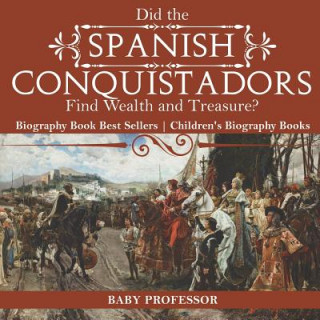 Kniha Did the Spanish Conquistadors Find Wealth and Treasure? Biography Book Best Sellers Children's Biography Books BABY PROFESSOR