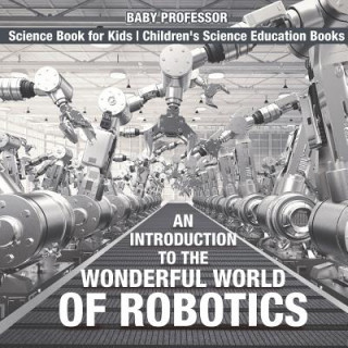 Kniha Introduction to the Wonderful World of Robotics - Science Book for Kids Children's Science Education Books BABY PROFESSOR