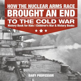 Kniha How the Nuclear Arms Race Brought an End to the Cold War - History Book for Kids Children's War & History Books BABY PROFESSOR