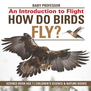 Carte How Do Birds Fly? An Introduction to Flight - Science Book Age 7 Children's Science & Nature Books BABY PROFESSOR