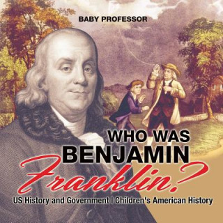 Kniha Who Was Benjamin Franklin? US History and Government Children's American History BABY PROFESSOR