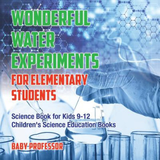 Kniha Wonderful Water Experiments for Elementary Students - Science Book for Kids 9-12 Children's Science Education Books BABY PROFESSOR