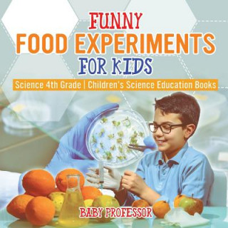 Carte Funny Food Experiments for Kids - Science 4th Grade Children's Science Education Books BABY PROFESSOR