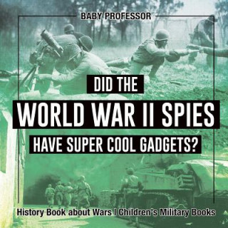 Könyv Did the World War II Spies Have Super Cool Gadgets? History Book about Wars Children's Military Books BABY PROFESSOR