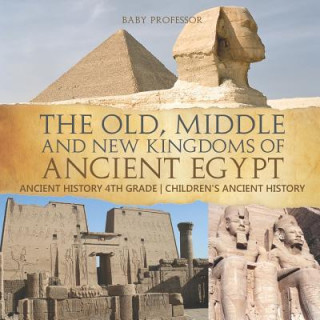 Kniha Old, Middle and New Kingdoms of Ancient Egypt - Ancient History 4th Grade Children's Ancient History BABY PROFESSOR