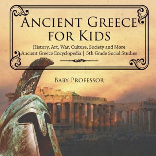Kniha Ancient Greece for Kids - History, Art, War, Culture, Society and More Ancient Greece Encyclopedia 5th Grade Social Studies BABY PROFESSOR