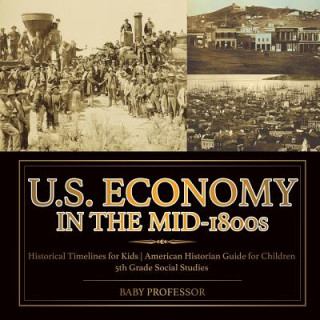 Книга U.S. Economy in the Mid-1800s - Historical Timelines for Kids American Historian Guide for Children 5th Grade Social Studies BABY PROFESSOR