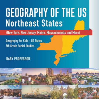 Könyv Geography of the US - Northeast States - New York, New Jersey, Maine, Massachusetts and More) Geography for Kids - US States 5th Grade Social Studies BABY PROFESSOR