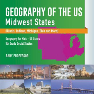 Book Geography of the US - Midwest States (Illinois, Indiana, Michigan, Ohio and More) Geography for Kids - US States 5th Grade Social Studies BABY PROFESSOR