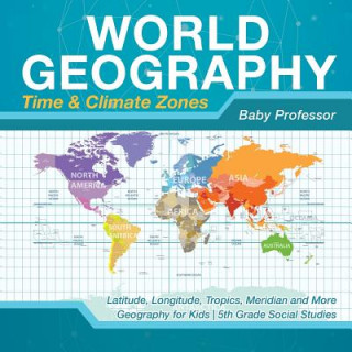 Книга World Geography - Time & Climate Zones - Latitude, Longitude, Tropics, Meridian and More Geography for Kids 5th Grade Social Studies BABY PROFESSOR