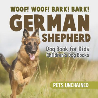 Könyv Woof! Woof! Bark! Bark! German Shepherd Dog Book for Kids Children's Dog Books PETS UNCHAINED