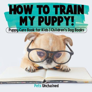 Kniha How To Train My Puppy! Puppy Care Book for Kids Children's Dog Books PETS UNCHAINED