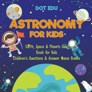 Könyv Astronomy for Kids Earth, Space & Planets Quiz Book for Kids Children's Questions & Answer Game Books DOT EDU