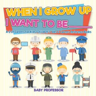 Książka When I Grow Up I Want To Be _________ A-Z Of Careers for Kids Children's Jobs & Careers Reference Books BABY PROFESSOR