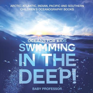 Könyv Swimming In The Deep! Oceans for Kids - Arctic, Atlantic, Indian, Pacific And Southern Children's Oceanography Books BABY PROFESSOR