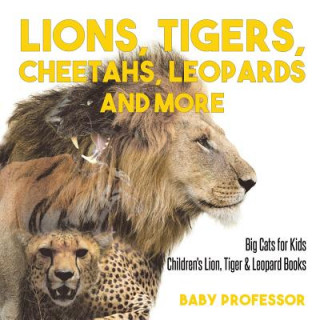 Carte Lions, Tigers, Cheetahs, Leopards and More Big Cats for Kids Children's Lion, Tiger & Leopard Books BABY PROFESSOR