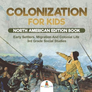 Könyv Colonization for Kids - North American Edition Book Early Settlers, Migration And Colonial Life 3rd Grade Social Studies Baby Professor
