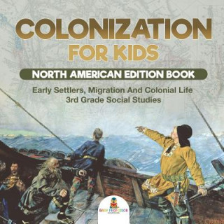 Knjiga Colonization for Kids - North American Edition Book Early Settlers, Migration And Colonial Life 3rd Grade Social Studies Baby Professor