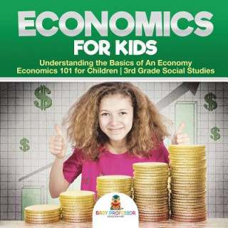 Könyv Economics for Kids - Understanding the Basics of An Economy Economics 101 for Children 3rd Grade Social Studies Baby Professor