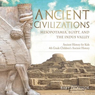 Kniha Ancient Civilizations - Mesopotamia, Egypt, and the Indus Valley Ancient History for Kids 4th Grade Children's Ancient History Baby Professor