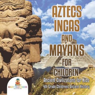 Kniha Aztecs, Incas, and Mayans for Children Ancient Civilizations for Kids 4th Grade Children's Ancient History BABY PROFESSOR