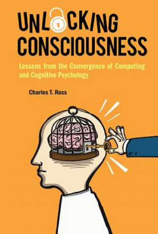 Knjiga Unlocking Consciousness: Lessons From The Convergence Of Computing And Cognitive Psychology Charles Ross