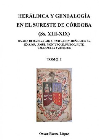 Книга HERALDICA Y GENEALOGIA EN EL SURESTE DE CORDOBA (Ss. XIII-XIX). LINAJES DE BAENA, CABRA, CARCABUEY, DONA MENCIA, IZNAJAR, LUQUE, MONTURQUE, PRIEGO, RU OSCAR L PEZ BAREA