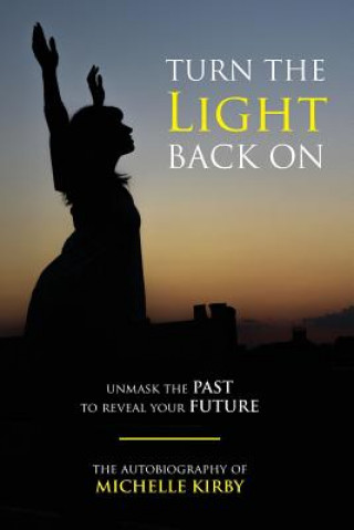 Könyv Turn The Light Back On: unmask THE PAST to reveal your FUTURE Michelle Kirby