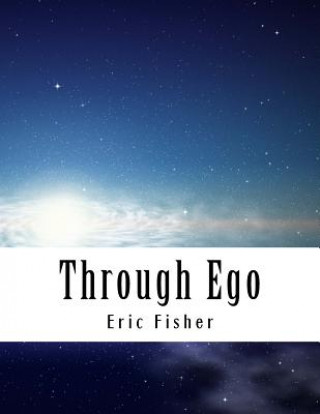 Kniha Through Ego: Adventures Through the Mind into Your Soul's Truth Eric Fisher