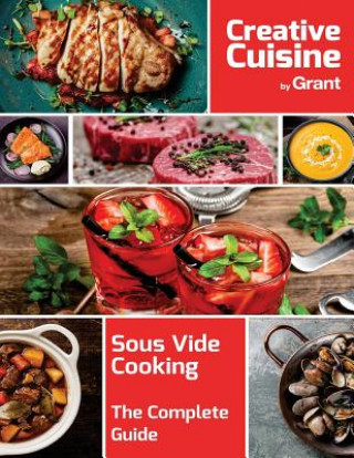 Kniha Sous Vide Cooking - The Complete Guide: A complete guide to sous vide cooking, complete with cooking guides, recipes, hints and tips Grant Creative Cuisine