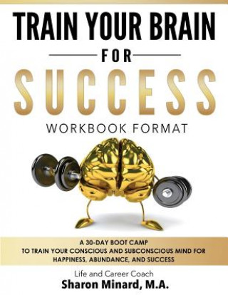Carte Train Your Brain For Success: A 30-Day Boot Camp to Train Your Conscious and Subconscious Mind for Happiness, Abundance, and Success Sharon Minard