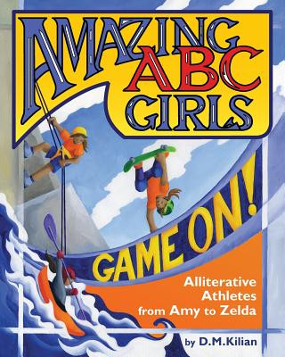 Kniha Amazing ABC Girls Game On!: Alliterative Athletes from Amy to Zelda D M Kilian