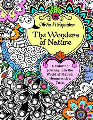Könyv The Wonders of Nature: A Coloring Journey Into the World of Mehndi Henna with a Twist Olivia A Kneibler