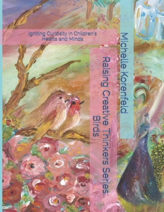 Carte Raising Creative Thinkers Series: Birds: Igniting Curiosity in Children's Hearts and Minds Michelle Korenfeld