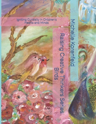 Kniha Raising Creative Thinkers Series: Birds: Igniting Curiosity in Children's Hearts and Minds Michelle Korenfeld