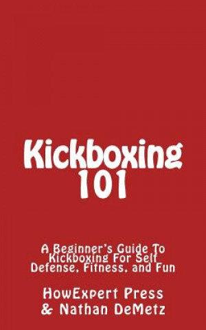 Carte Kickboxing 101: A Beginner's Guide To Kickboxing For Self Defense, Fitness, and Fun Howexpert Press