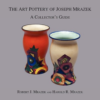 Könyv Art Pottery of Joseph Mrazek Robert J Mrazek