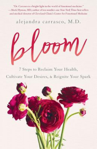 Knjiga Bloom: 7 Steps to Reclaim Your Health, Cultivate Your Desires & Reignite Your Spark Dr Alejandra Carrasco MD