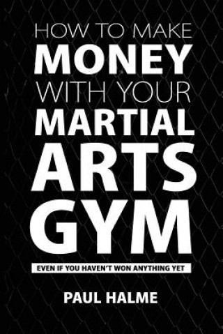 Βιβλίο How To Make Money With Your Martial Arts Gym: Even If You Haven't Won Anything Yet Paul Halme