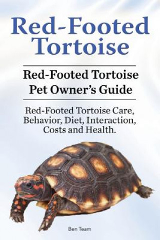 Kniha Red-Footed Tortoise. Red-Footed Tortoise Pet Owner's Guide. Red-Footed Tortoise Care, Behavior, Diet, Interaction, Costs and Health. Ben Team